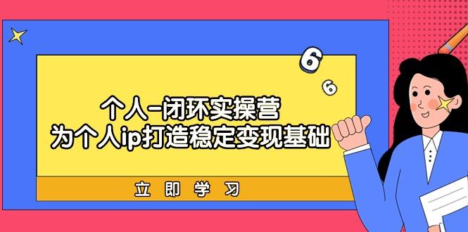 (9331期)个人-闭环实操营：为个人ip打造稳定变现基础，从价值定位/爆款打造/产品…-小鹏项目网