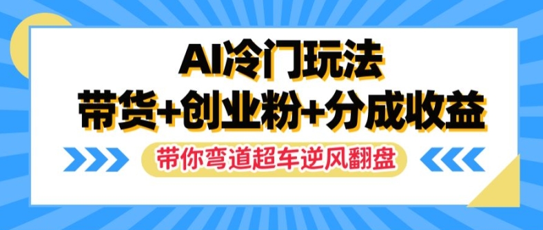 AI冷门玩法，带货+创业粉+分成收益，带你弯道超车，实现逆风翻盘【揭秘】-小鹏项目网