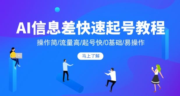 AI信息差快速起号教程，操作简/流量高/起号快/0基础/易操作-小鹏项目网