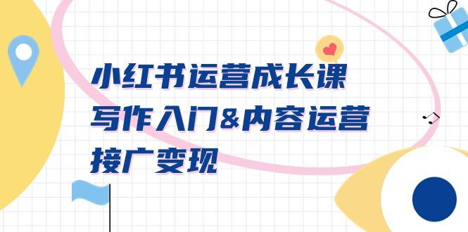 小红书运营成长课，写作入门&内容运营&接广变现【文档课】-小鹏项目网