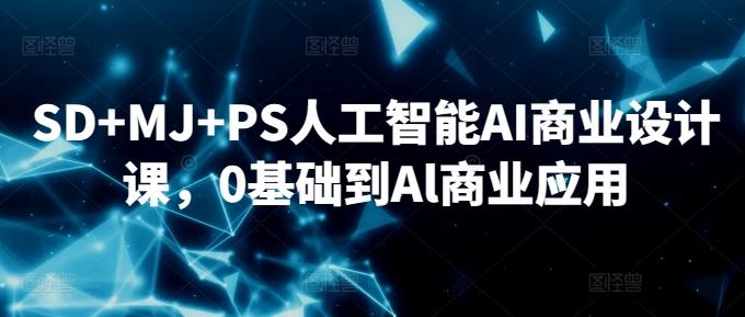 SD+MJ+PS人工智能AI商业设计课，0基础到Al商业应用-小鹏项目网