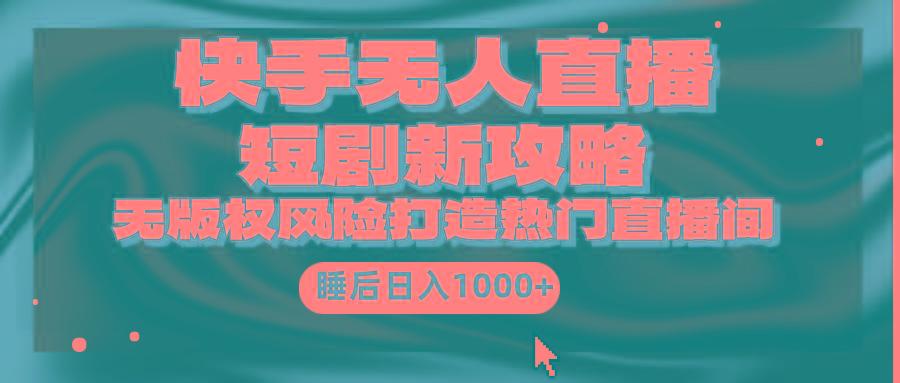 (9918期)快手无人直播短剧新攻略，合规无版权风险，打造热门直播间，睡后日入1000+-小鹏项目网