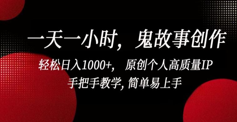 一天一小时，鬼故事创作， 轻松日入1000+， 原创个人高质量IP，手把手教学, 简单易上手【揭秘】-小鹏项目网