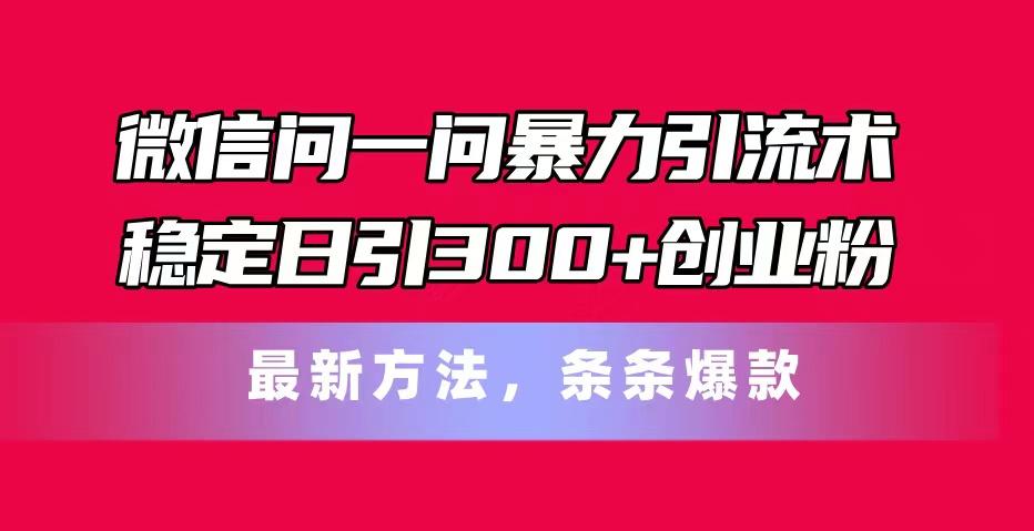 微信问一问暴力引流术，稳定日引300+创业粉，最新方法，条条爆款-小鹏项目网