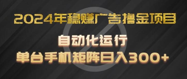 2024年稳赚广告撸金项目，全程自动化运行，单台手机就可以矩阵操作，日入300+【揭秘】-小鹏项目网