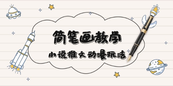 简 笔 画 教 学，小说推文动漫玩法，提供多种爆点文案写法，引爆社交媒体-小鹏项目网