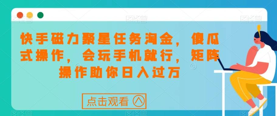 快手磁力聚星任务淘金，傻瓜式操作，会玩手机就行，矩阵操作助你日入过万-小鹏项目网