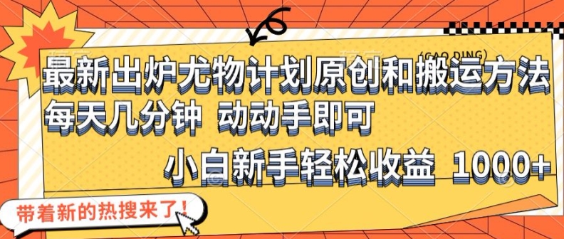 最新出炉尤物计划原创和搬运方法，简单易操作，动动手，小白新手轻松日入1000+【揭秘】-小鹏项目网