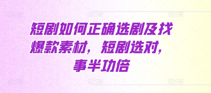 短剧如何正确选剧及找爆款素材，短剧选对，事半功倍-小鹏项目网