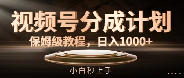 视频号分成计划保姆级教程，日入1K，小白秒上手【揭秘】-小鹏项目网