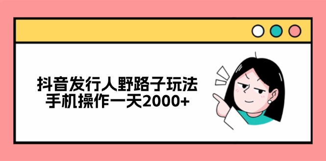 抖音发行人野路子玩法，手机操作一天2000+-小鹏项目网