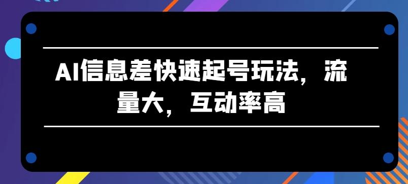 AI信息差快速起号玩法，流量大，互动率高【揭秘】-小鹏项目网