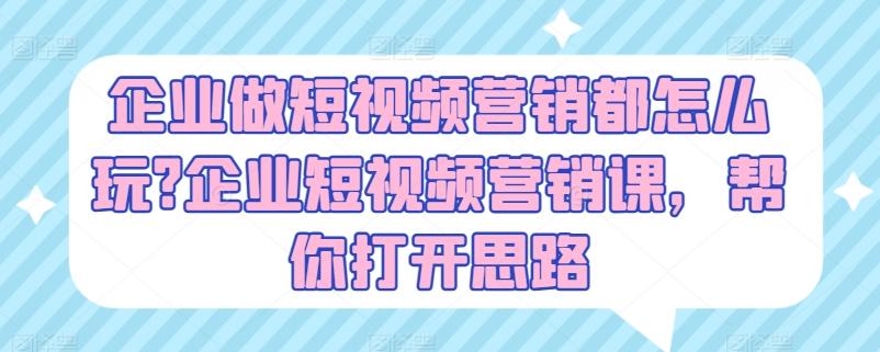 企业做短视频营销都怎么玩?企业短视频营销课，帮你打开思路-小鹏项目网
