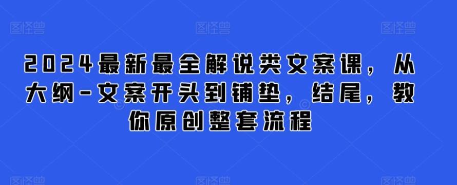 2024最新最全解说类文案课，从大纲-文案开头到铺垫，结尾，教你原创整套流程-小鹏项目网