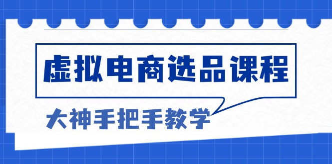 虚拟电商选品课程：解决选品难题，突破产品客单天花板，打造高利润电商-小鹏项目网