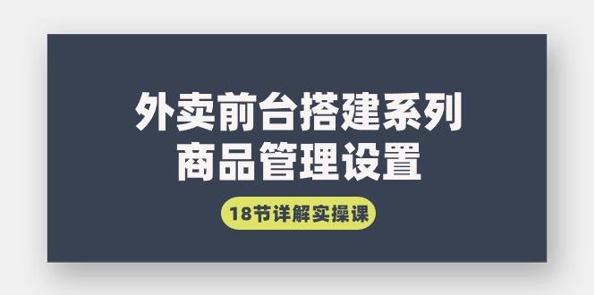 (9274期)外卖前台搭建系列｜商品管理设置，18节详解实操课-小鹏项目网