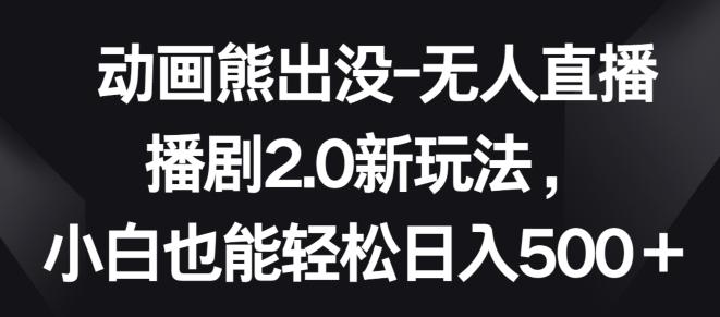 动画熊出没-无人直播播剧2.0新玩法，小白也能轻松日入500+【揭秘】-小鹏项目网