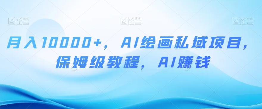 月入10000+，AI绘画私域项目，保姆级教程，AI赚钱【揭秘】-小鹏项目网