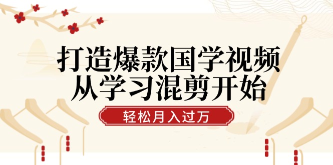打造爆款国学视频，从学习混剪开始！轻松涨粉，视频号分成月入过万-小鹏项目网