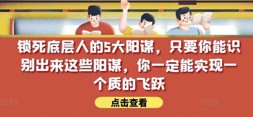 锁死底层人的5大阳谋，只要你能识别出来这些阳谋，你一定能实现一个质的飞跃【付费文章】-小鹏项目网