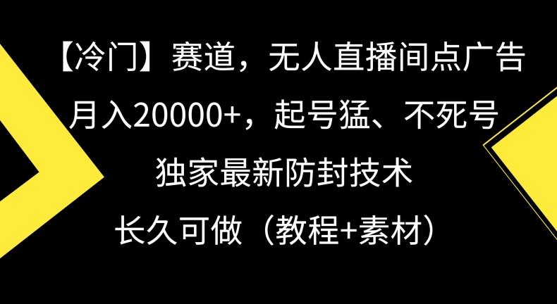 冷门赛道，无人直播间点广告，月入20000+，起号猛、不死号，独家最新防封技术【揭秘】-小鹏项目网