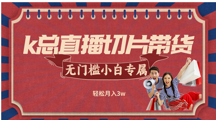 k总直播切片带货，无需授权，无门槛小白轻松月入3w-小鹏项目网