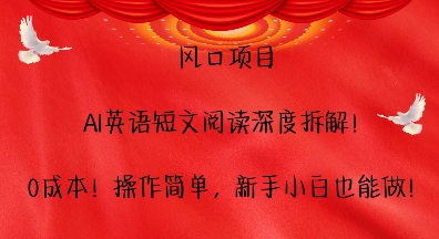 风口项目，AI英语短文阅读深度拆解，0成本，操作简单，新手小白也能做-小鹏项目网
