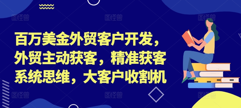 百万美金外贸客户开发，外贸主动获客，精准获客系统思维，大客户收割机-小鹏项目网