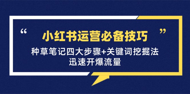小红书运营必备技巧，种草笔记四大步骤+关键词挖掘法：迅速开爆流量-小鹏项目网