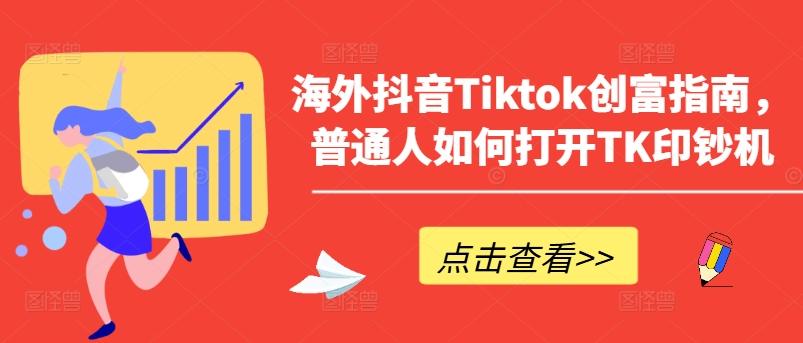 海外抖音Tiktok创富指南，普通人如何打开TK印钞机-小鹏项目网