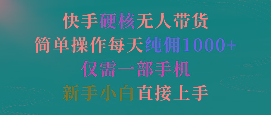 (9475期)快手硬核无人带货，简单操作每天纯佣1000+,仅需一部手机，新手小白直接上手-小鹏项目网