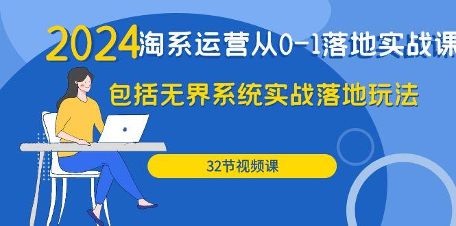 (9919期)2024·淘系运营从0-1落地实战课：包括无界系统实战落地玩法(32节)-小鹏项目网