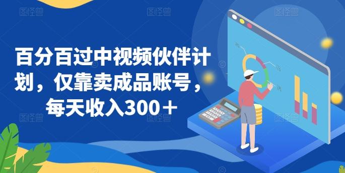 百分百过中视频伙伴计划，仅靠卖成品账号，每天收入300＋【揭秘】-小鹏项目网
