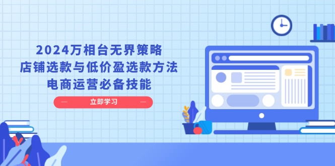 2024万相台无界策略，店铺选款与低价盈选款方法，电商运营必备技能-小鹏项目网