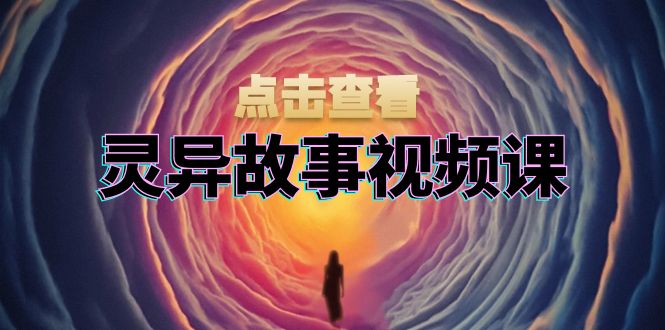 灵异故事视频课：文案、剪辑流程、画面处理及封面制作，助力创作者盈利-小鹏项目网