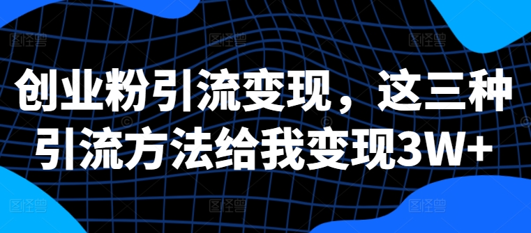 创业粉引流变现，这三种引流方法给我变现3W+【揭秘】-小鹏项目网