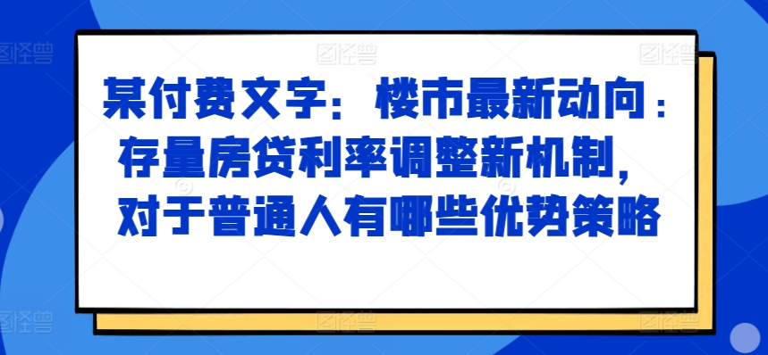 某付费文章：楼市最新动向，存量房贷利率调整新机制，对于普通人有哪些优势策略-小鹏项目网