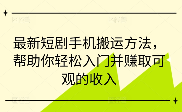 最新短剧手机搬运方法，帮助你轻松入门并赚取可观的收入-小鹏项目网