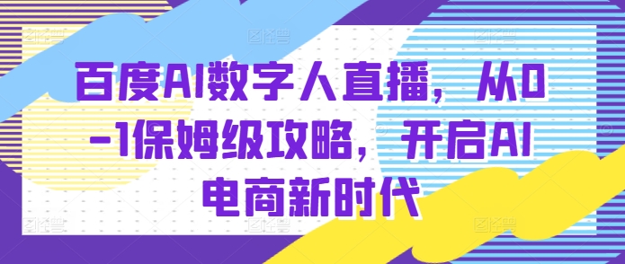 百度AI数字人直播带货，从0-1保姆级攻略，开启AI电商新时代-小鹏项目网