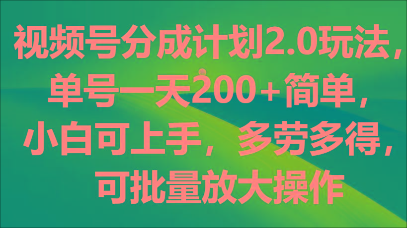 视频号分成计划2.0玩法，单号一天200+简单，小白可上手，多劳多得，可批量放大操作-小鹏项目网