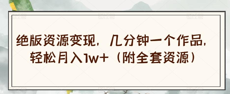 绝版资源变现，几分钟一个作品，轻松月入1w+（附全套资源）【揭秘】-小鹏项目网