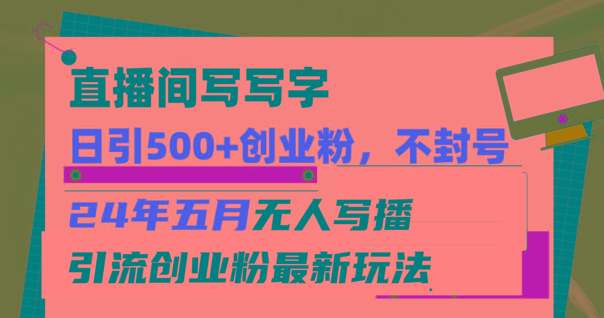 直播间写写字日引300+创业粉，24年五月无人写播引流不封号最新玩法-小鹏项目网