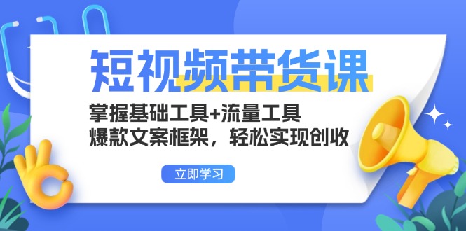 短视频带货课：掌握基础工具+流量工具，爆款文案框架，轻松实现创收-小鹏项目网