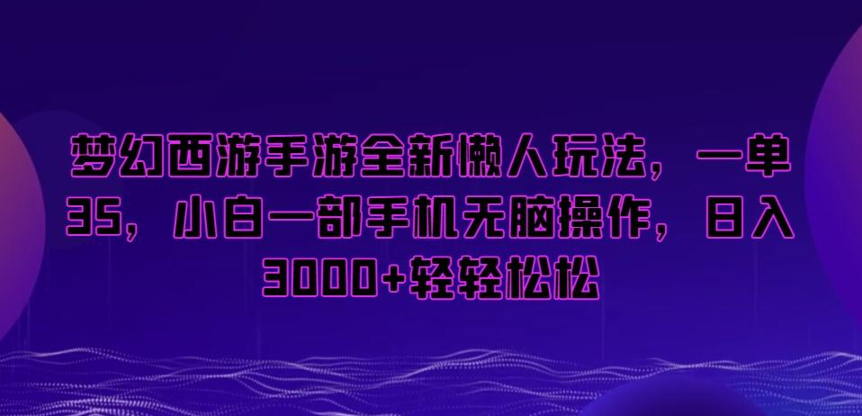 梦幻西游手游全新懒人玩法，一单35，小白一部手机无脑操作，日入3000+轻轻松松【揭秘】-小鹏项目网