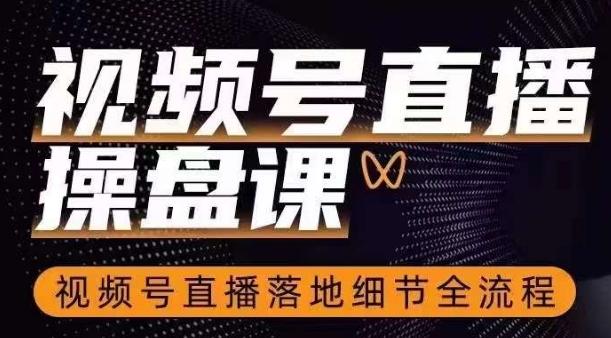 视频号直播操盘课，​视频号直播落地细节全流程-小鹏项目网