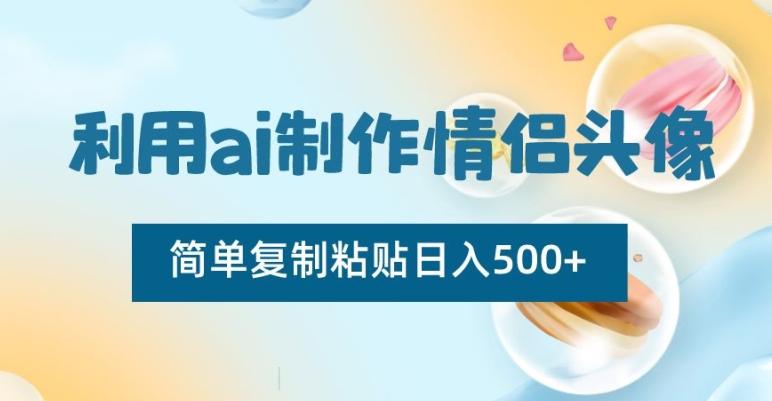 利用ai制作情侣头像，简单复制粘贴日入500+【揭秘】-小鹏项目网
