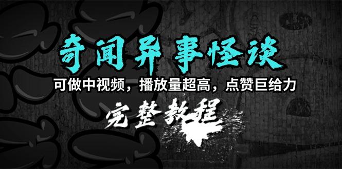 (9363期)奇闻异事怪谈完整教程，可做中视频，播放量超高，点赞巨给力(教程+素材)-小鹏项目网