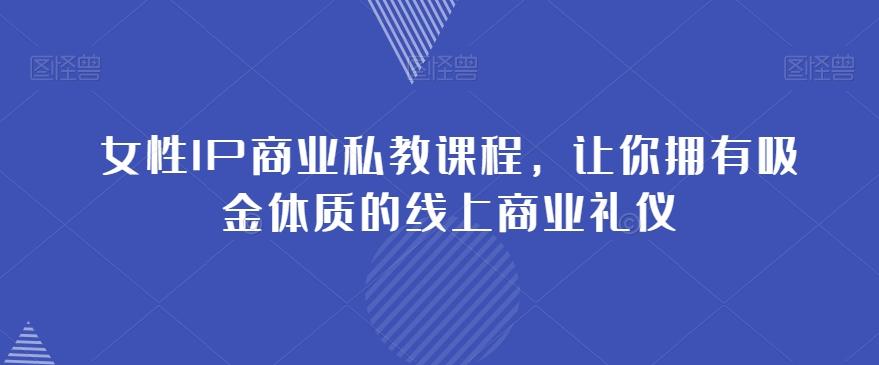女性IP商业私教课程，让你拥有吸金体质的线上商业礼仪-小鹏项目网