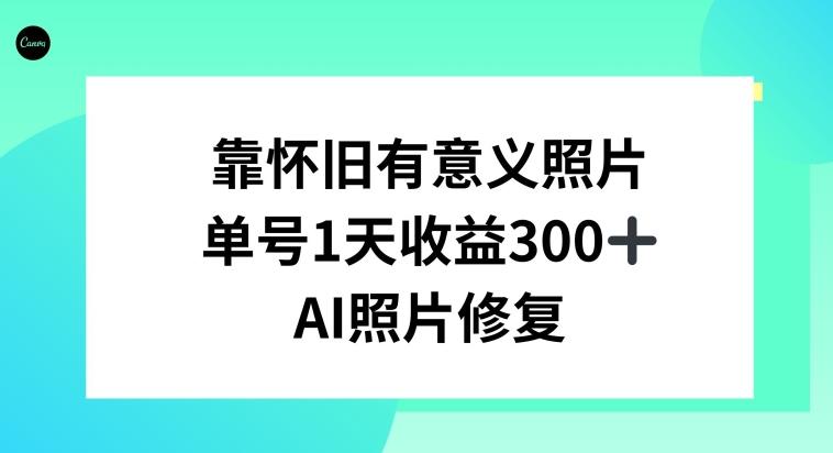 AI照片修复，靠怀旧有意义的照片，一天收益300+-小鹏项目网
