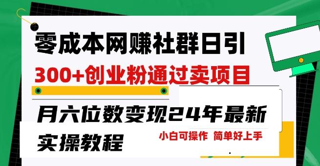 零成本网创群日引300+创业粉，卖项目月六位数变现，门槛低好上手，24年最新实操教程【揭秘】-小鹏项目网